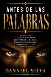 Icon image Antes de las palabras: La ciencia del lenguaje corporal: descifrando emociones, revelando intenciones y comprendiendo lo que la gente no dice.