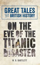 Icon image Great Tales from British History: On the Eve of the Titanic Disaster