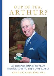 Icon image Cup of Tea, Arthur?: My Extraordinary 50 Years Photographing the Royal Family