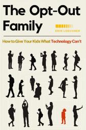 Icon image The Opt-Out Family: How to Give Your Kids What Technology Can't