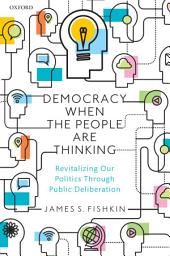 Icon image Democracy When the People Are Thinking: Revitalizing Our Politics Through Public Deliberation