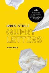 Icon image Irresistible Query Letters: 40+ Real World Query Letters With Literary Agent Feedback