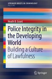 Icon image Police Integrity in the Developing World: Building a Culture of Lawfulness