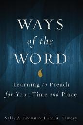 Icon image Ways of the Word: Learning to Preach for Your Time and Place
