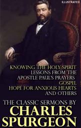 Icon image The Classic Sermons by Charles Spurgeon. Illustrated: Knowing the Holy Spirit, Lessons from the Apostle Paul's Prayers, Gospel Hope for Anxious Hearts and others