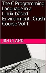 Icon image The C Programming Language in a Linux-based Environment : Crash Course Vol.1
