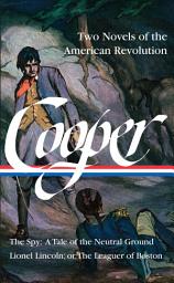 Icon image James Fenimore Cooper: Two Novels of the American Revolution (LOA #312): The Spy: A Tale of the Neutral Ground / Lionel Lincoln; or, The Leaguer of Boston