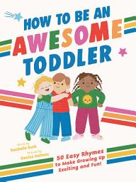 Icon image How to Be an Awesome Toddler: 50 Easy Rhymes to Make Growing Up Exciting and Fun!