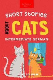 Icon image Short Stories About Cats in Intermediate German: 15 Purr-fect Stories for German Learners (B1-B2 CEFR)
