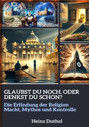 Icon image GLAUBST DU NOCH, ODER DENKST DU SCHON?: DIE ERFINDUNG DER RELIGION – MACHT, MYTHOS UND KONTROLLE