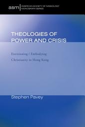 Icon image Theologies of Power and Crisis: Envisioning / Embodying Christianity in Hong Kong