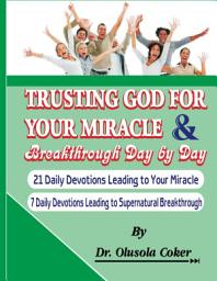 Icon image Trusting God for your Miracle and Breakthrough Day by Day: 21 Daily Devotions leading to Your Miracle. 7 Daily Devotions leading to supernatural breakthrough
