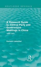 Icon image A Research Guide to Central Party and Government Meetings in China: 1949-1975