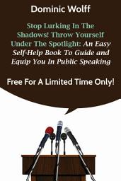 Icon image Stop Lurking in the Shadows! Throw Yourself Under the Spotlight: An Easy Self-Help Book to Guide and Equip You in Public Speaking