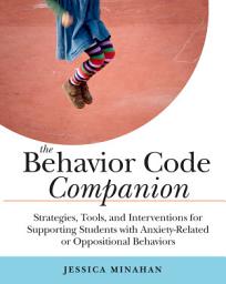 Icon image The Behavior Code Companion: Strategies, Tools, and Interventions for Supporting Students with Anxiety-Related or Oppositional Behaviors