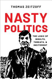 Icon image Nasty Politics: The Logic of Insults, Threats, and Incitement