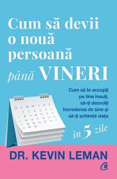 Icon image Cum să devii o nouă persoană până vineri: Cum să te accepți pe tine însuți, să-ți dezvolți încrederea de sine și să-ți schimbi viața