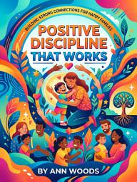 Icon image Positive Discipline That Works: Raise Confident Kids Without Yelling or Power Struggles