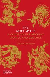 Icon image The Aztec Myths: A Guide to the Ancient Stories and Legends
