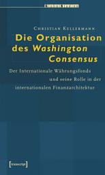 Icon image Die Organisation des Washington Consensus: Der Internationale Währungsfonds und seine Rolle in der internationalen Finanzarchitektur