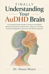 Icon image Finally Understanding Your AuDHD Brain: A Compassionate Guide to Autism and ADHD, Masking, Executive Dysfunction, Sensory Overload, Emotional Regulation, Burnout, and Self-Acceptance