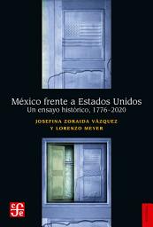 Icon image México frente a Estados Unidos: Un ensayo histórico 1776-2022