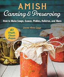 Icon image Amish Canning & Preserving: How to Make Soups, Sauces, Pickles, Relishes, and More