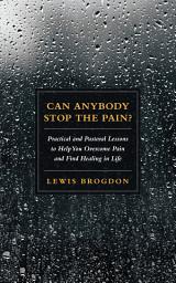 Icon image Can Anybody Stop the Pain?: Practical and Pastoral Lessons to Help You Overcome Pain and Find Healing in Life