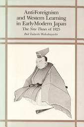 Icon image Anti-Foreignism and Western Learning in Early-Modern Japan: The “New Theses” of 1825