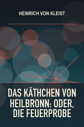 Icon image Das Käthchen von Heilbronn: Oder, die Feuerprobe