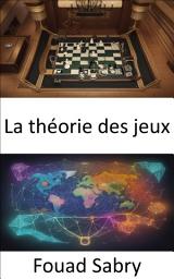 Icon image La théorie des jeux: Déverrouiller les secrets stratégiques de la théorie des jeux, un guide pratique