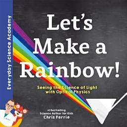 Icon image Let's Make a Rainbow!: Seeing the Science of Light with Optical Physics