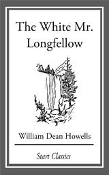 Icon image The White Mr. Longfellow: From 'Literary Friends and Acquaintances'