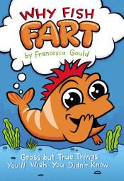 Icon image Why Fish Fart: Gross but True Things You'll Wish You Didn't Know