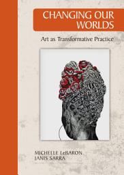 Icon image Changing Our Worlds: Arts as Transformative Practice
