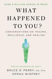 Icon image What Happened to You?: Conversations on Trauma, Resilience, and Healing
