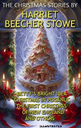 Icon image The Christmas Stories by Harriet Beecher Stowe. Illustrated: Betty’s Bright Idea, Christmas in Poganuc, The First Christmas of New England and others