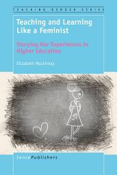 Icon image Teaching and Learning Like a Feminist: Storying Our Experiences in Higher Education