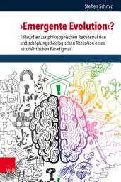 Icon image 'Emergente Evolution'?: Fallstudien zur philosophischen Rekonstruktion und schöpfungstheologischen Rezeption eines naturalistischen Paradigmas
