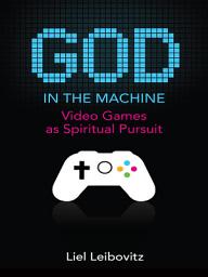 Icon image God in the Machine: Video Games as Spiritual Pursuit