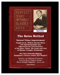 Icon image The Bates Method - Perfect Sight Without Glasses: Natural Vision Improvement Taught by Ophthalmologist William Horatio Bates. See Clear Naturally Without Eyeglasses, Contact Lenses, Eye Surgery!