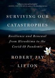 Icon image Surviving Our Catastrophes: Resilience and Renewal from Hiroshima to the COVID-19 Pandemic
