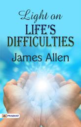 Icon image Light On LifeS Difficulties: Light on Life’s Difficulties: James Allen's Wisdom for Overcoming Life's Challenges