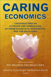 Icon image Caring Economics: Conversations on Altruism and Compassion, Between Scientists, Economists, and the Dalai Lama