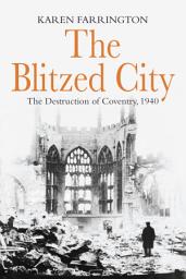 Icon image The Blitzed City: The Destruction of Coventry, 1940