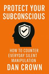 Icon image Protect your Subconscious: How to Counter Everyday Silent Manipulation