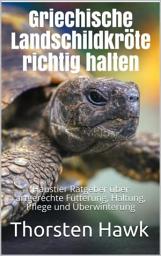 Icon image Griechische Landschildkröte richtig halten: Haustier Ratgeber über artgerechte Fütterung, Haltung, Pflege und Überwinterung, Ausgabe 3