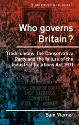 Icon image Who governs Britain?: Trade unions, the Conservative Party and the failure of the Industrial Relations Act 1971