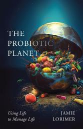 Icon image The Probiotic Planet: Using Life to Manage Life