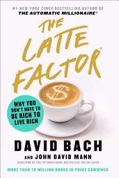 Icon image The Latte Factor: Why You Don't Have to Be Rich to Live Rich